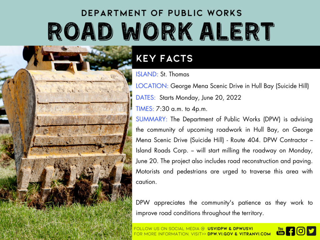 The Department of Public Works (DPW) is advising the community of upcoming roadwork in Hull Bay, on George Mena Scenic Drive (Suicide Hill) - Route 404. DPW Contractor -- Island Roads Corp. -- will start milling the roadway on Monday, June 20. The project also includes road reconstruction and paving. Motorists and pedestrians are urged to traverse this area with caution. DPW appreciates the community's patience as they work to improve road conditions throughout the territory.